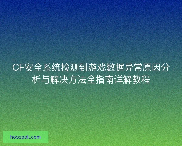 CF安全系统检测到游戏数据异常原因分析与解决方法全指南详解教程