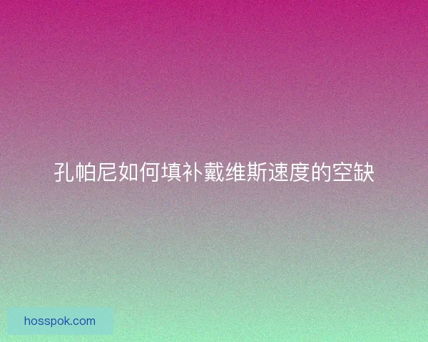 孔帕尼如何填补戴维斯速度的空缺