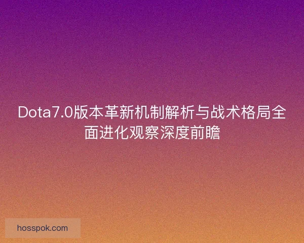 Dota7.0版本革新机制解析与战术格局全面进化观察深度前瞻